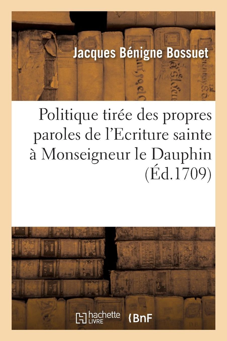 Politique Tiree Des Propres Paroles de L'Ecriture Sainte a Monseigneur Le Dauphin. = Politique Tira(c)E Des Propres Paroles de L'Ecriture Sainte a Mon