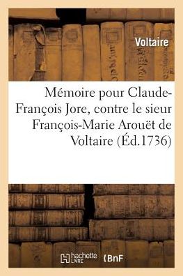 Memoire Pour Claude-Francois Jore, Contre Le Sieur Francois-Marie Arouet de Voltaire .: Suivi de La Lettre de Voltaire a Jore, Datee de Cirey, 25 Mars