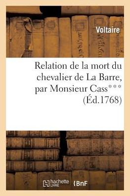 Relation de La Mort Du Chevalier de La Barre, Par Monsieur Cass***, Avocat Au Conseil Du Roi: , A M. Le Marquis de Beccaria, A(c)Crite En 1766