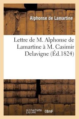 Lettre de M. Alphonse de Lamartine A M. Casimir Delavigne: Qui Lui Avait Envoye Son Ecole Des Vieillards (3e Edition)