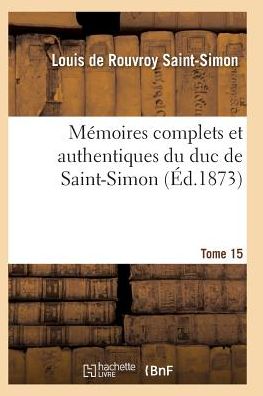 Memoires Complets Et Authentiques Du Duc de Saint-Simon Tome 15 = Ma(c)Moires Complets Et Authentiques Du Duc de Saint-Simon Tome 15