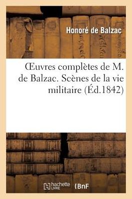 Oeuvres Completes de M. de Balzac. Scenes de La Vie Militaire Et Scenes de La Vie de Campagne