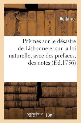 Poemes Sur Le Desastre de Lisbonne Et Sur La Loi Naturelle, Avec Des Prefaces, Des Notes, &C: Cette Edition Est Conforme a Celle Qui a Ete Faite a Gen