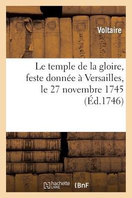 Le Temple de La Gloire, Feste Donnee a Versailles, Le 27 Novembre 1745: Remise Au Theatre de L'Academie Royale de Musique Le 19 Avril 1746