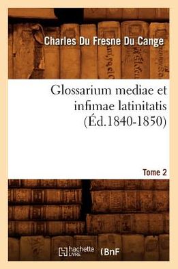 Glossarium Mediae Et Infimae Latinitatis. Tome 2 (Ed.1840-1850)