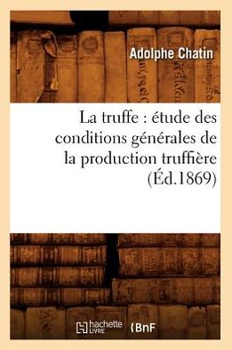 La Truffe: Etude Des Conditions Generales de La Production Truffiere (Ed.1869)