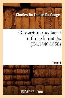 Glossarium Mediae Et Infimae Latinitatis. Tome 4 (Ed.1840-1850)