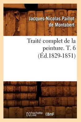 Traite Complet de La Peinture. T. 6 (Ed.1829-1851)