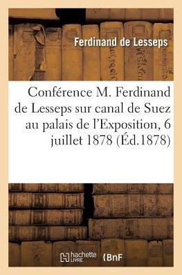 Conference de M. Ferdinand de Lesseps Sur Le Canal de Suez Au Palais de L'Exposition, 6 Juillet 1878