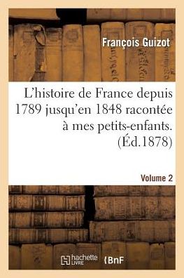 L'Histoire de France Depuis 1789 Jusqu'en 1848 Racontee a Mes Petits-Enfants. Vol. 2 = L'Histoire de France Depuis 1789 Jusqu'en 1848 Raconta(c)E a Me