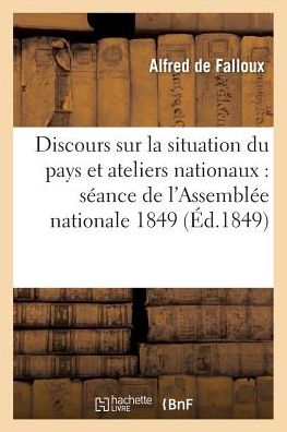 Discours Sur La Situation Du Pays Et Sur Les Ateliers Nationaux: a la Seance de L'Assemblee Nationale Du 24 Mai 1849