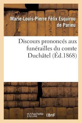 Discours Prononces Aux Funerailles Du Comte Duchatel: A Paris, Le 9 Novembre 1867, a Mirambeau, Le 4 Decembre 1867