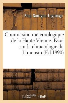 Commission Meteorologique de La Haute-Vienne. Essai Sur La Climatologie Du Limousin