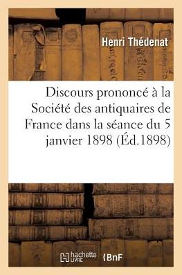 Discours Prononce a la Societe Des Antiquaires de France Dans La Seance Du 5 Janvier 1898