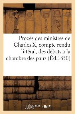 Proces Des Ministres de Charles X, Compte Rendu Litteral, Et Seance Par Seance = Proca]s Des Ministres de Charles X, Compte Rendu Litta(c)Ral, Et Sa(c