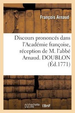 Discours Prononces Dans L'Academie Francoise, Reception de M. L'Abbe Arnaud. Doublon = Discours Prononca(c)S Dans L'Acada(c)Mie Franaoise, Ra(c)Ceptio