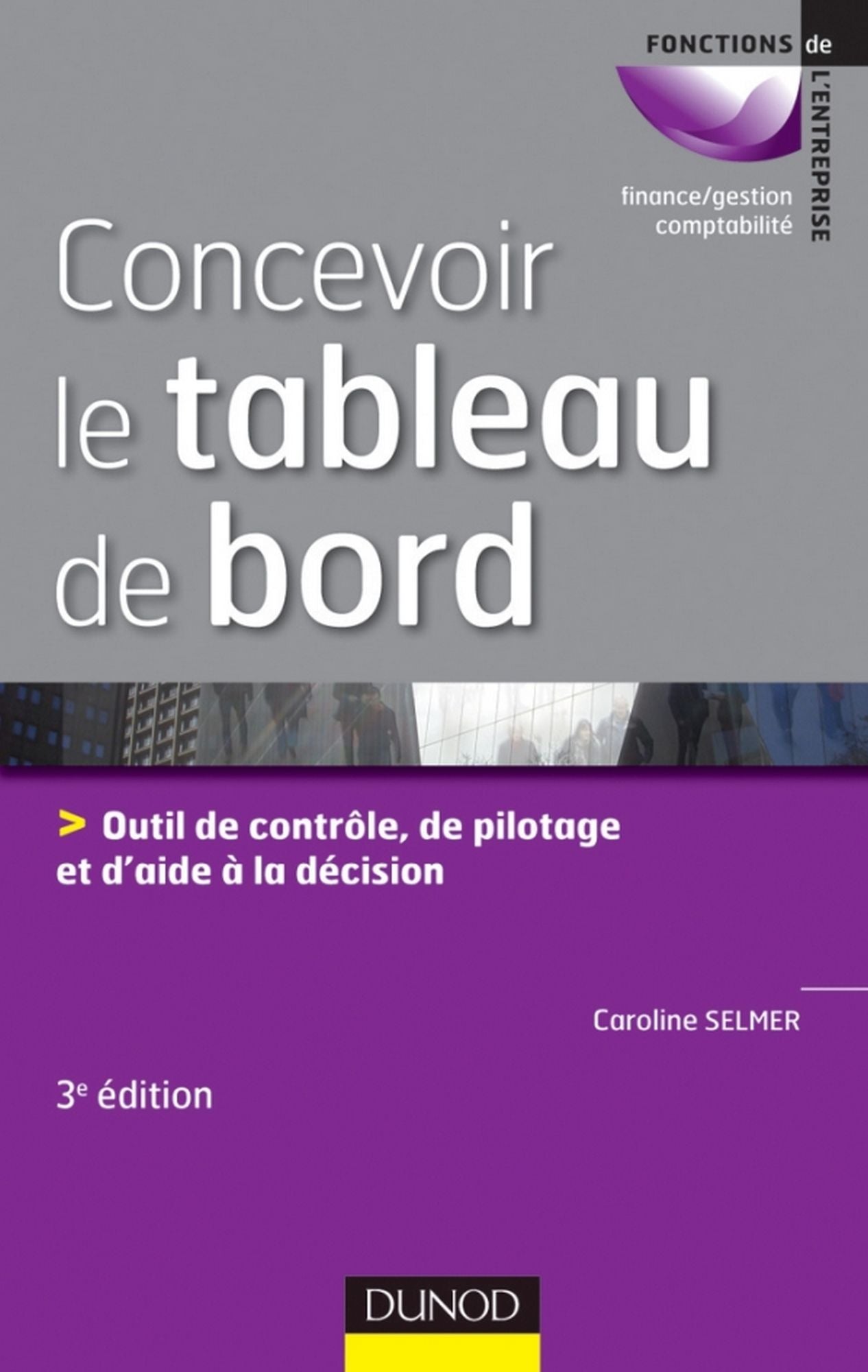 Concevoir le tableau de bord - 3ème édition: Outils de contrôle, de pilotage et d'aide à la décision