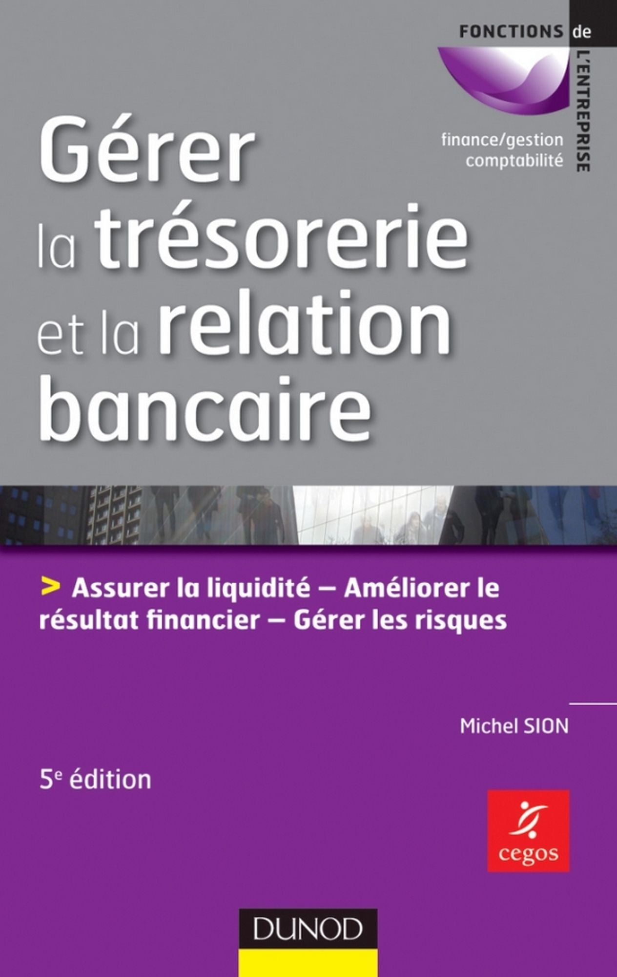 Gérer la trésorerie et la relation bancaire - 5ème édition - Principes de gestion opérationnelle: Assurer la liquidité. Optimiser le résultat financier. Gérer les risques