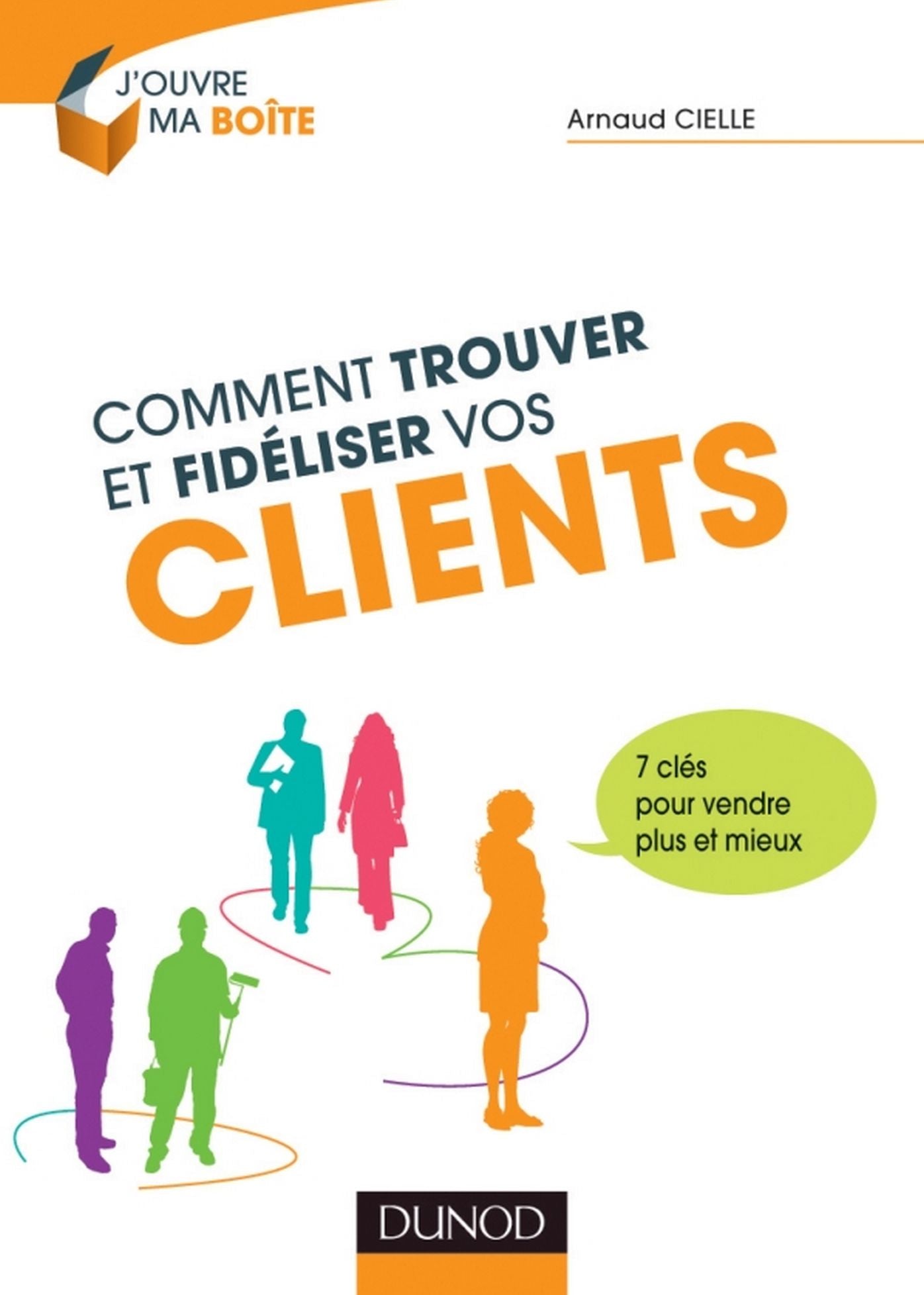 Comment trouver et fidéliser vos clients: 7 clés pour vendre plus et mieux