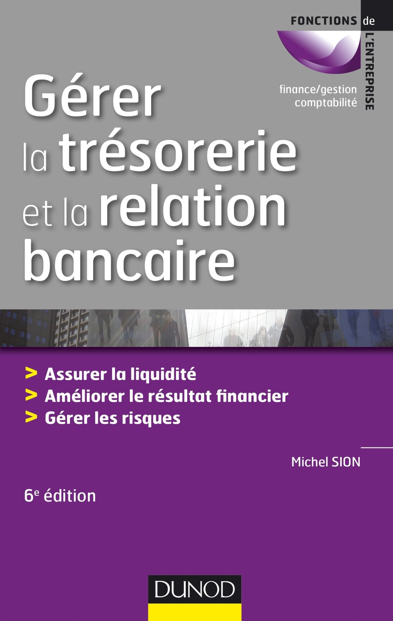 Gérer la trésorerie et la relation bancaire - 6e éd.: Assurer la liquidité. Améliorer le résultat financier. Gérer les risques