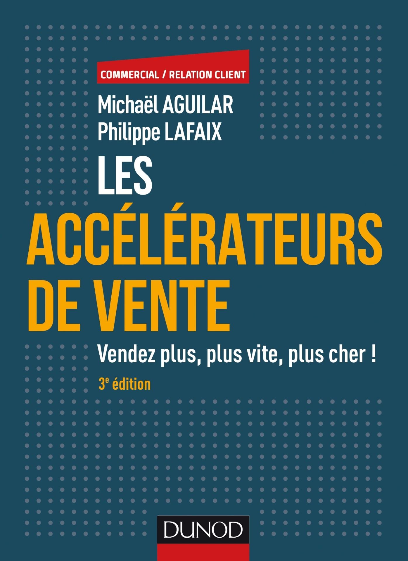 Les accélérateurs de vente - 3e éd.: Vendez plus, plus vite, plus cher!