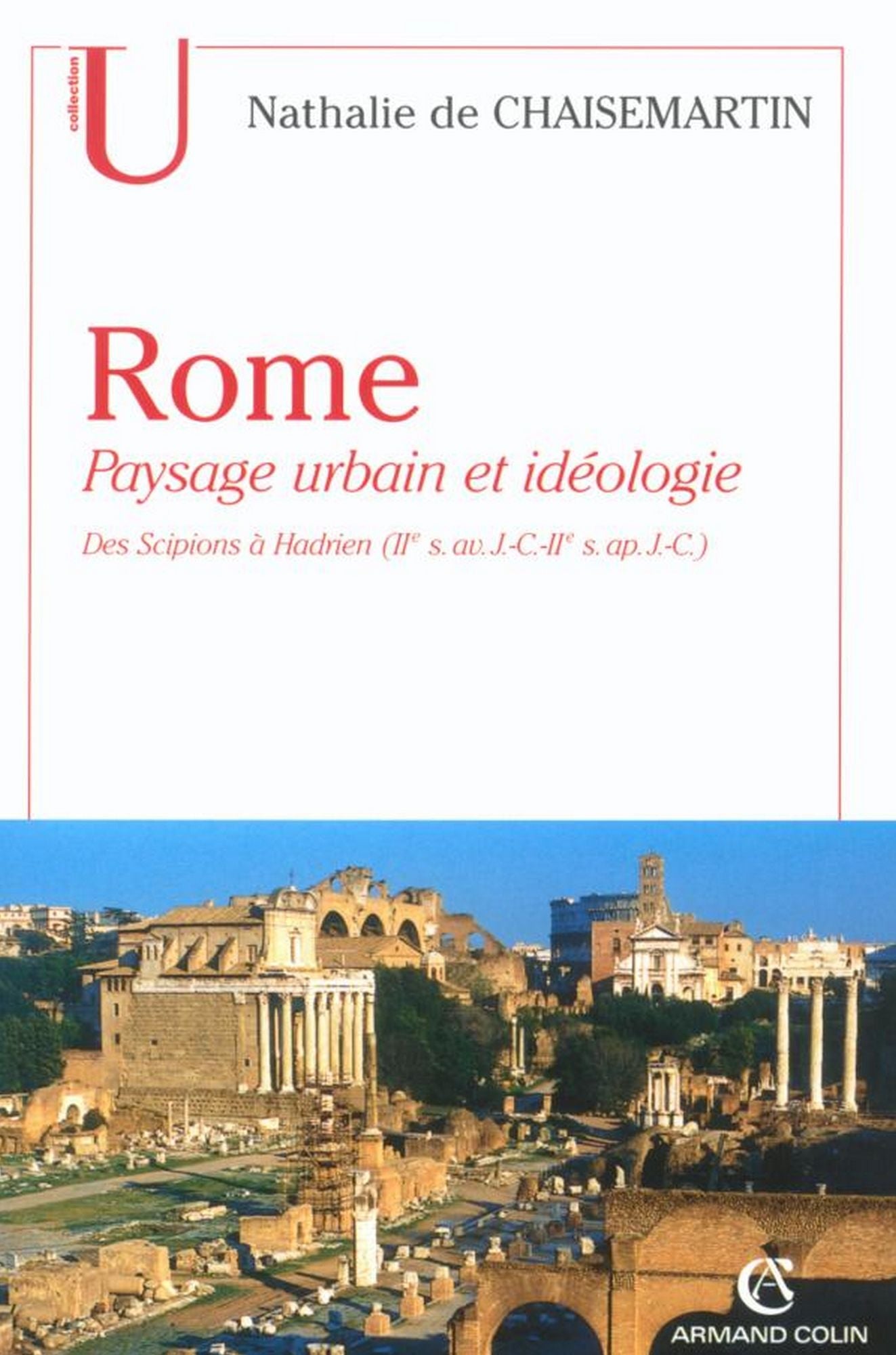 Rome. Paysage urbain et idéologie: Des Scipions à Hadrien (IIe s. av. J.-C.-IIe s. ap. J.-C.)