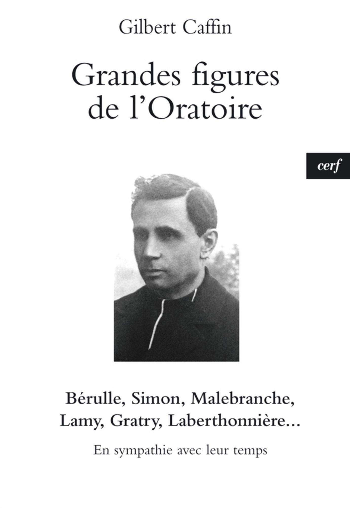 Grandes figures de l'Oratoire: Bérulle, Simon, Malebranche, Lamy, Gratry, Laberthonnière - En sympathie avec leur temps
