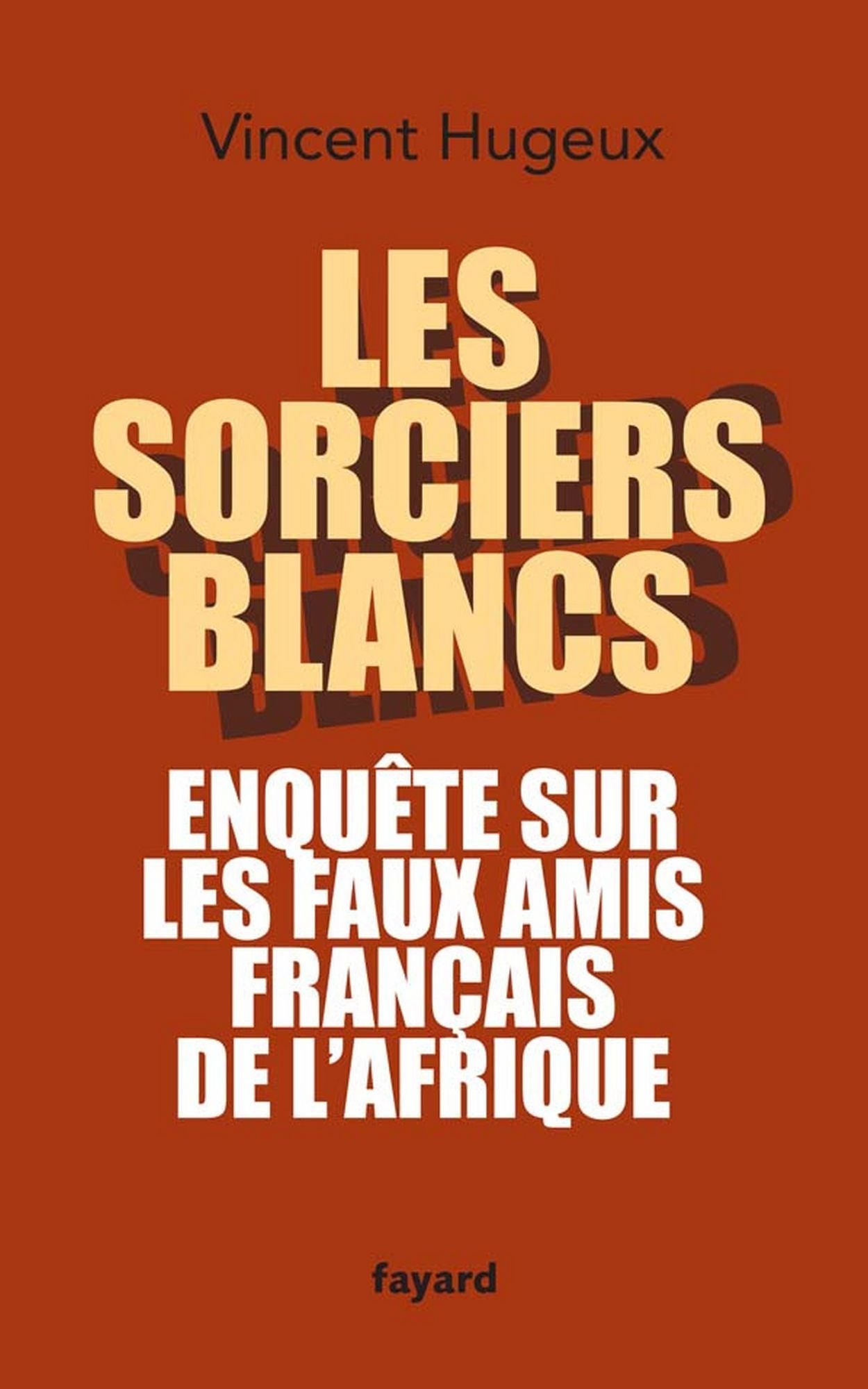 Les sorciers blancs: Enquête sur les faux amis français de l'Afrique