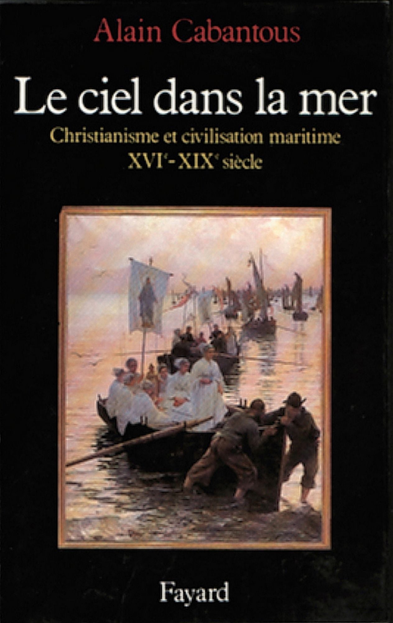 Le Ciel dans la mer: Christianisme et civilisation maritime (XVIe-XIXe siècle)