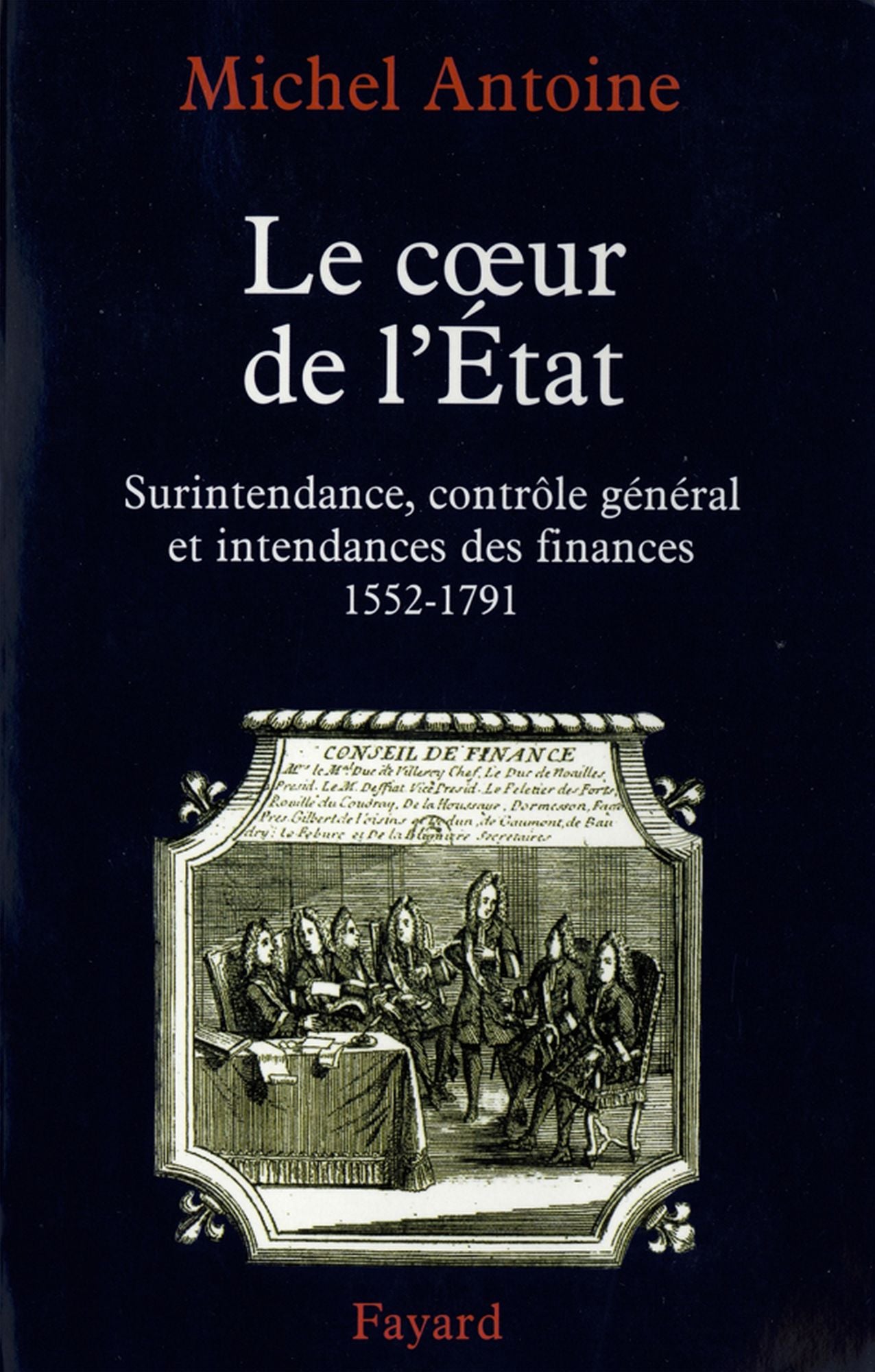 Le Coeur de l'État: Surintendance, contrôle général et intendances des finances (1552-1791)