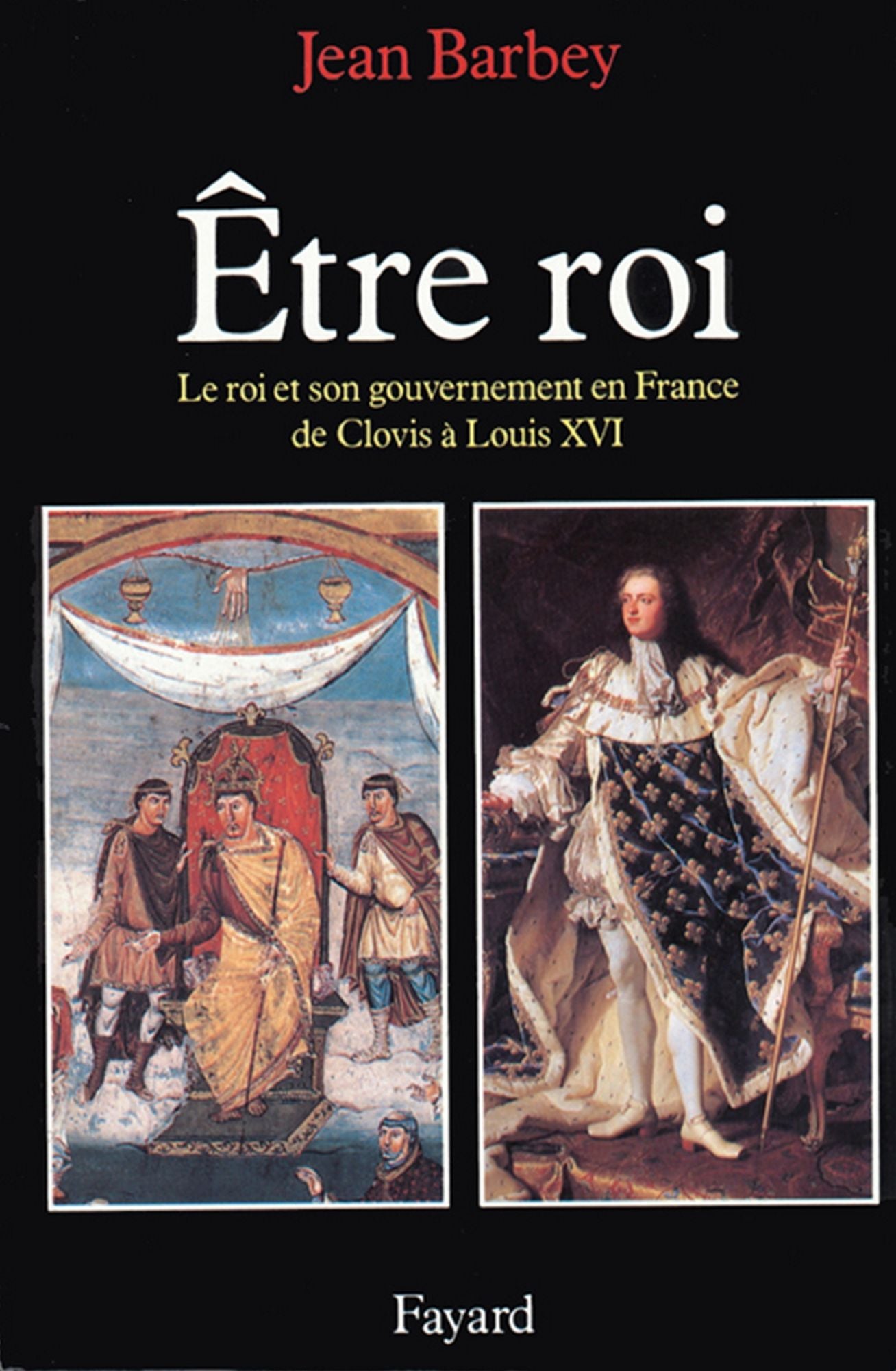 Etre roi: Le Roi et son gouvernement en France de Clovis à Louis XVI