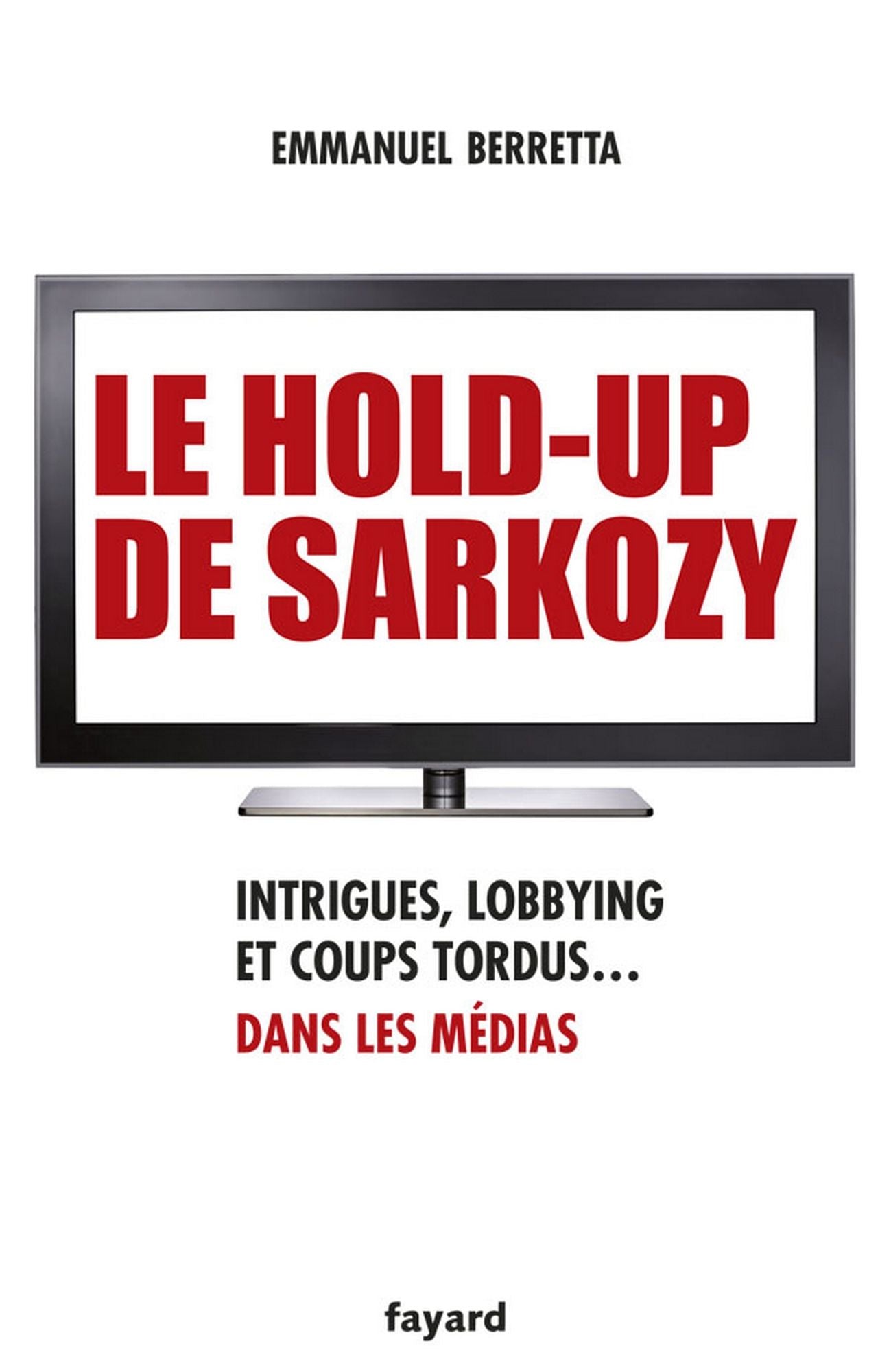 Le hold-up de Sarkozy: Intrigues, lobbying et coups tordus dans les médias