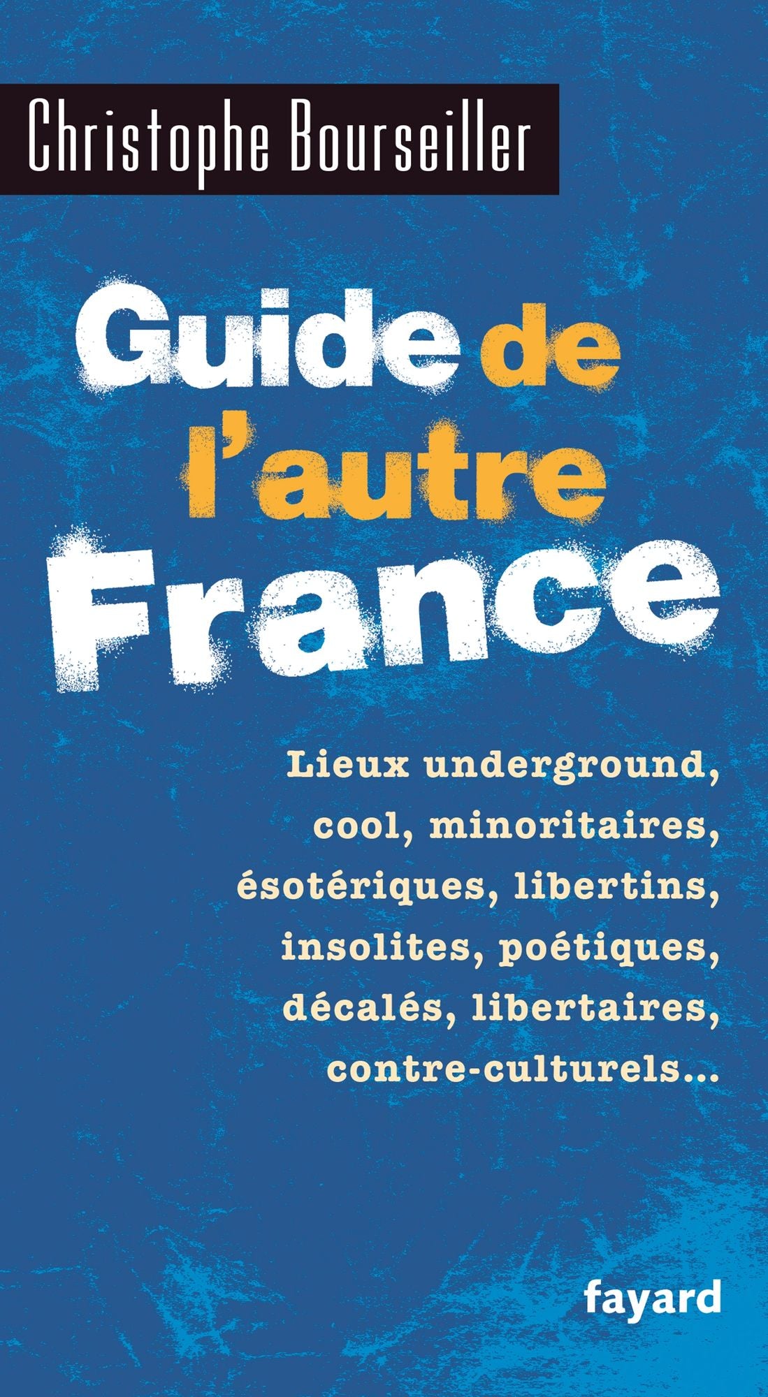 Guide de l'autre France: Lieux underground, cool, minoritaires, ésotériques, libertins, insolites, poétiques, décalés...