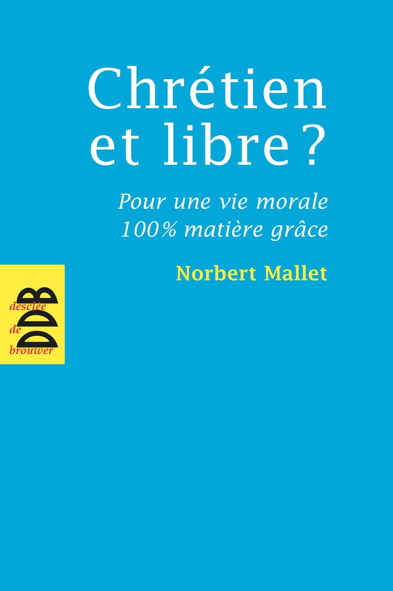 Chrétien et libre ?: Pour une vie morale 100% matière grâce