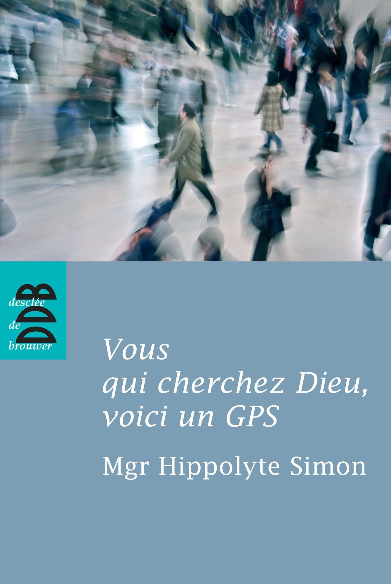 Vous qui cherchez Dieu, voici un GPS: Quelques indications élémentaires pour entrer dans l'expérience chrétienne