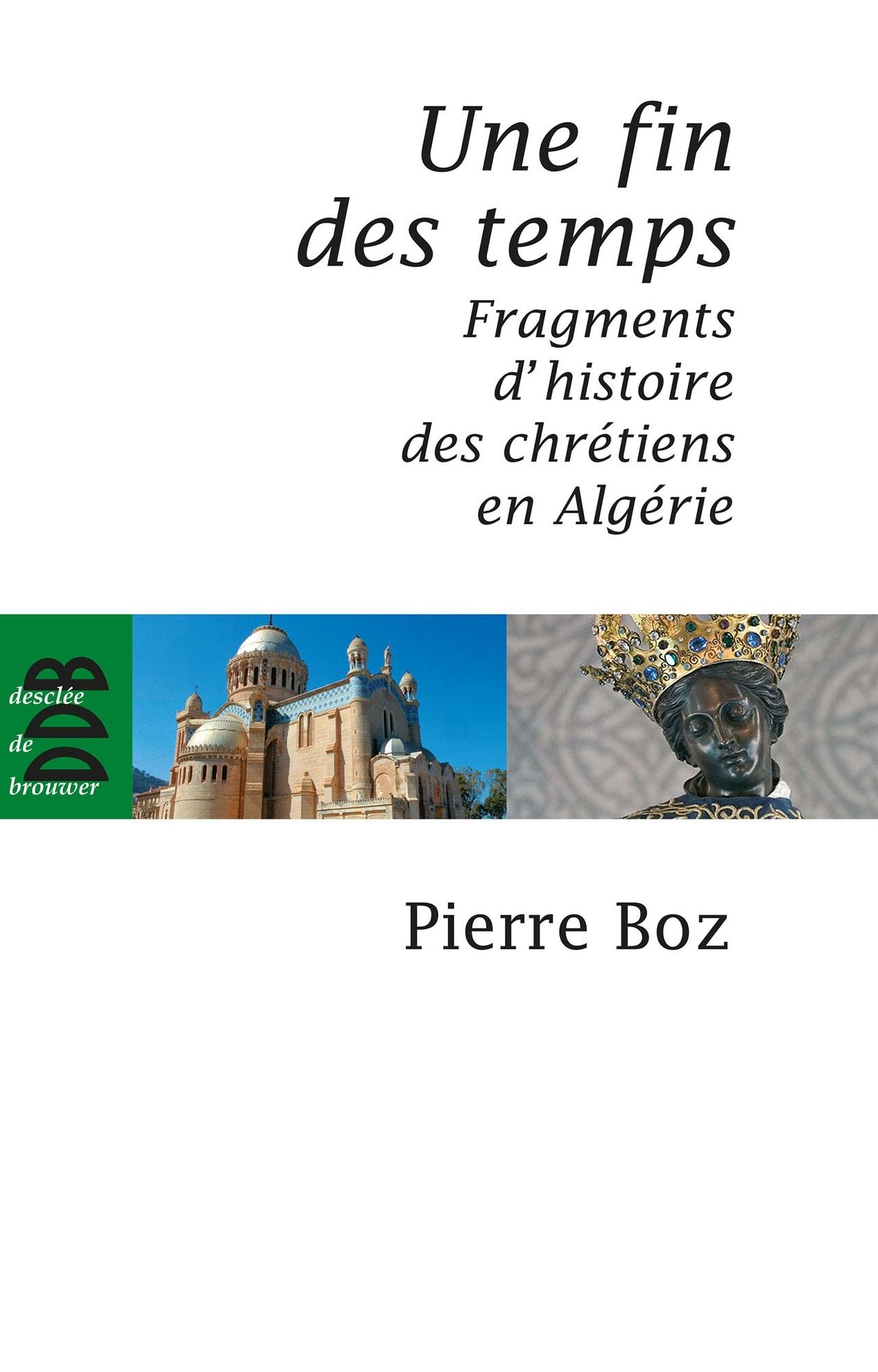 Une fin des temps: Fragments d'histoire des chrétiens en Algérie (1888-2008)
