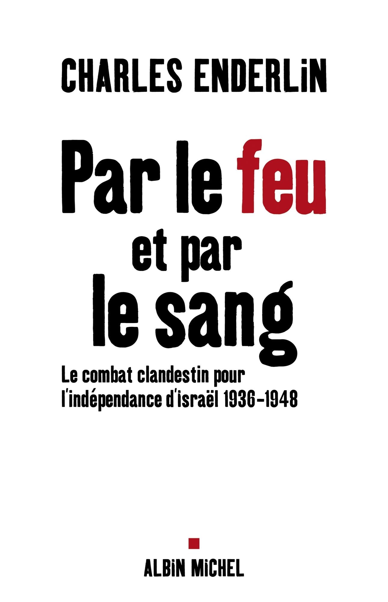 Par le feu et par le sang: Le combat clandestin pour l'indépendance d'Israël, 1936-1948