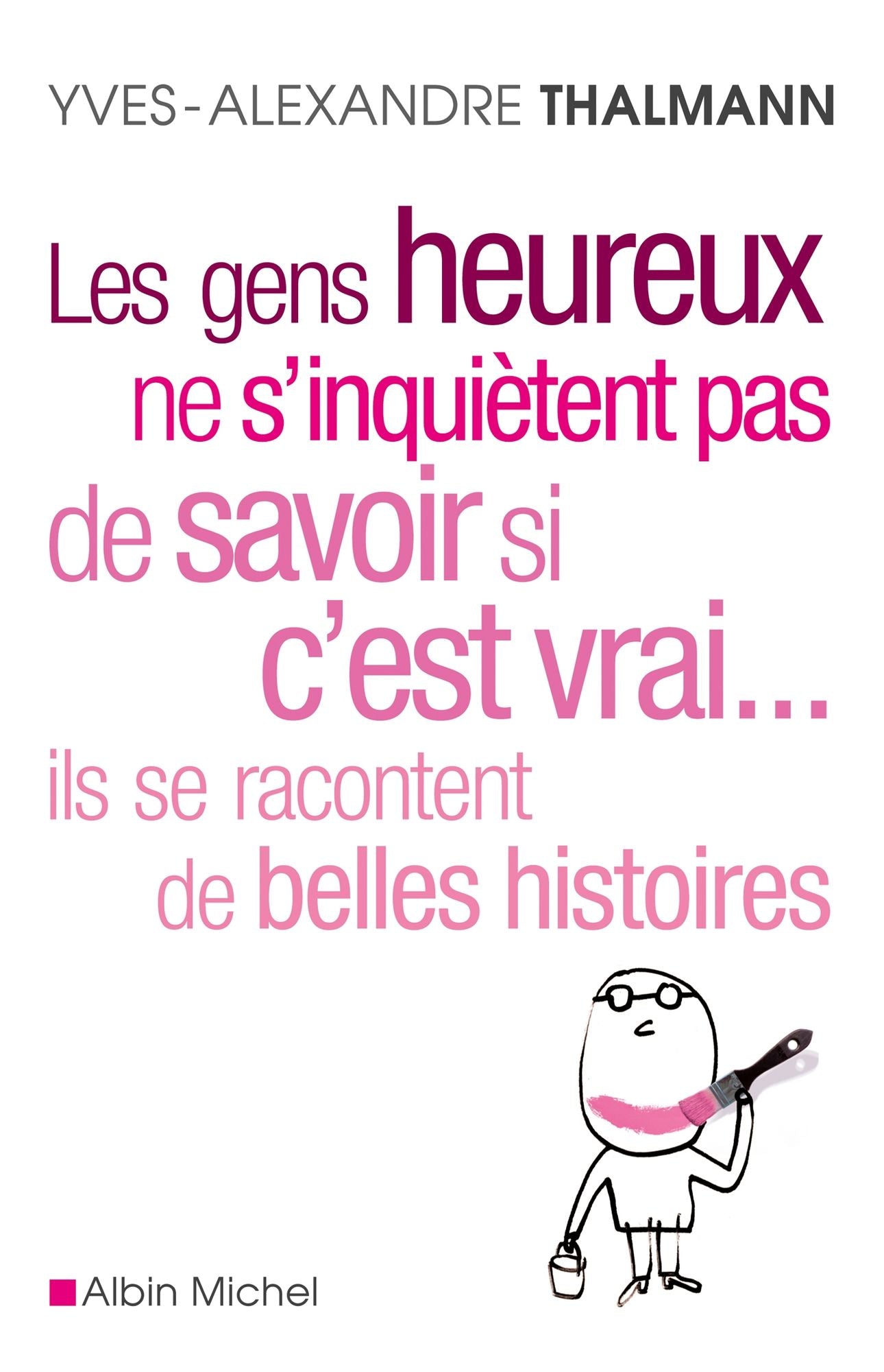 Les Gens heureux ne s'inquiètent pas de savoir si c'est vrai... ils se racontent de belles histoires