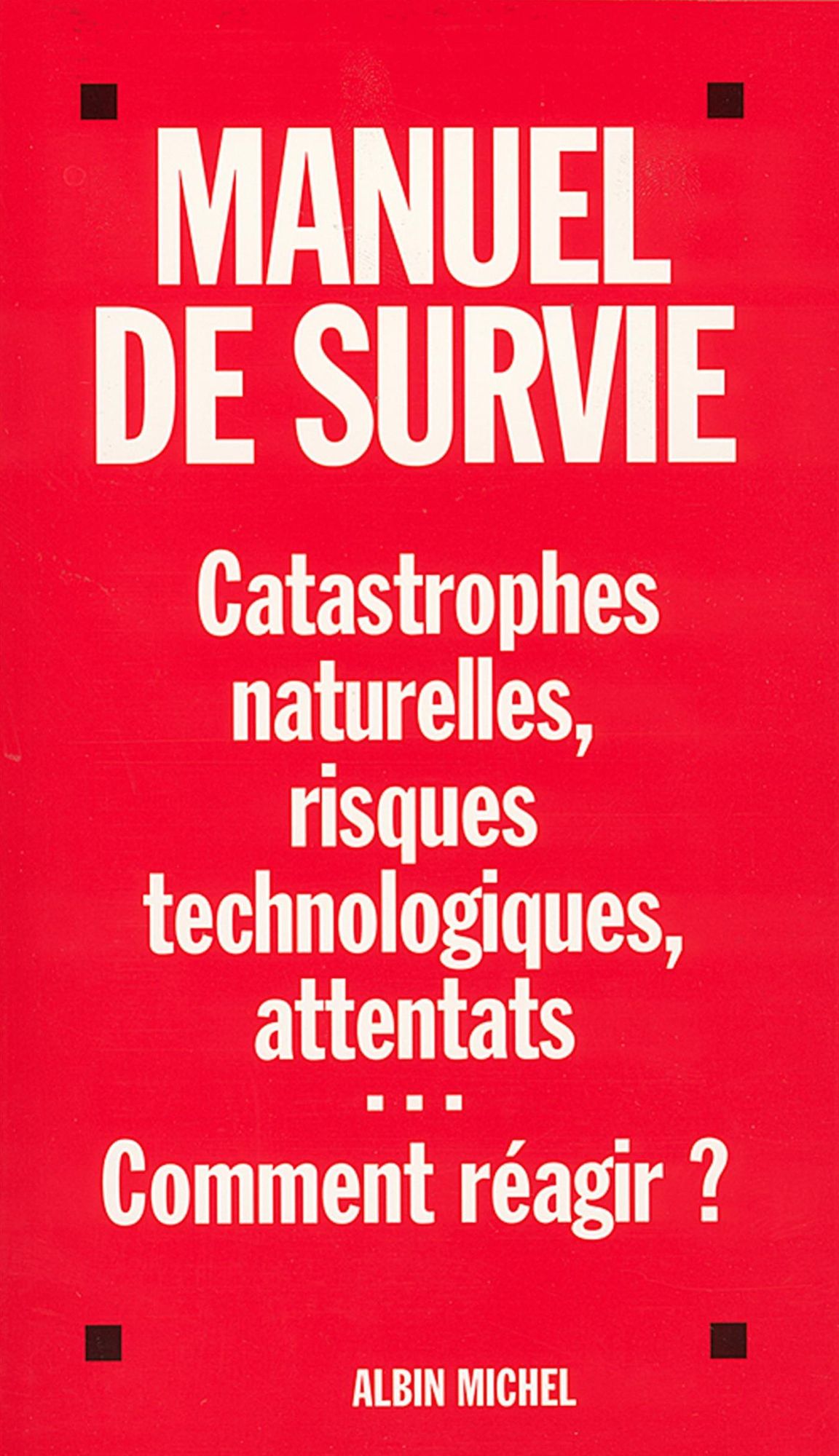 Manuel de survie: Catastrophes naturelles, risques technologiques, attentats...Comment réagir ?