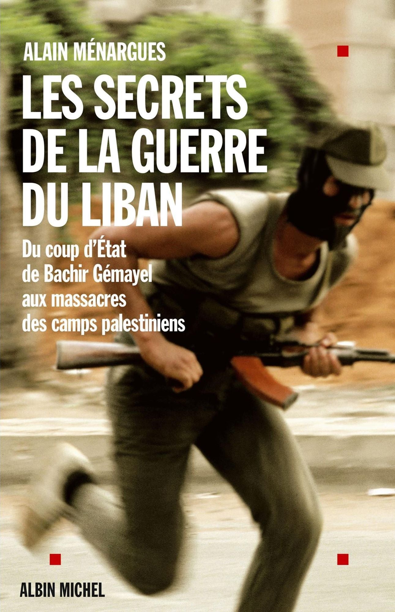 Les Secrets de la guerre du Liban: Du coup d'Etat de Bachir Gémayel aux massacres des camps palestiniens