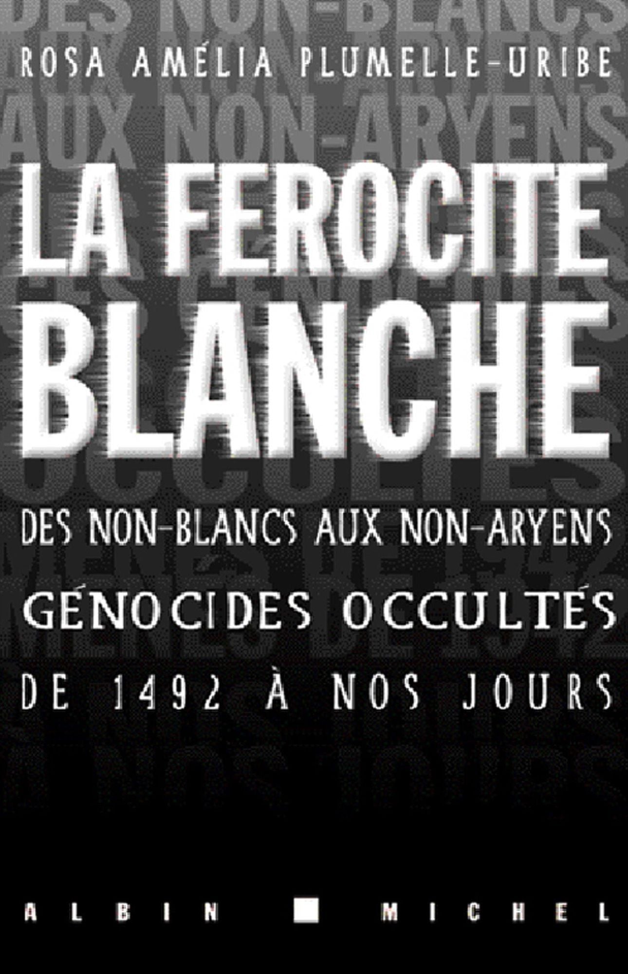 La Férocité blanche: Des non-blancs aux non-aryens, génocides occultés de 1942 à nos jours