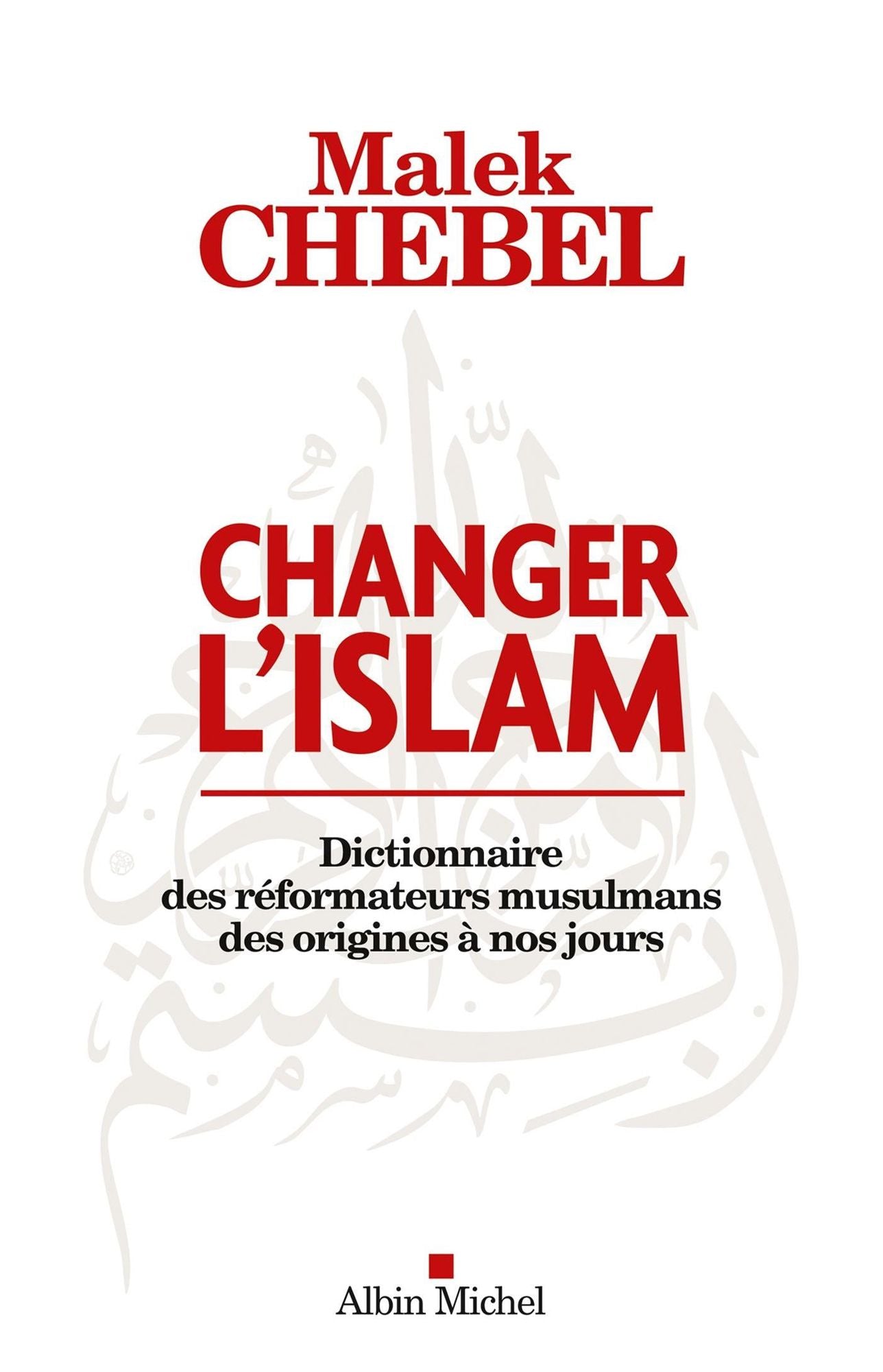 Changer l'islam: Dictionnaire des réformateurs musulmans des origines à nos jours
