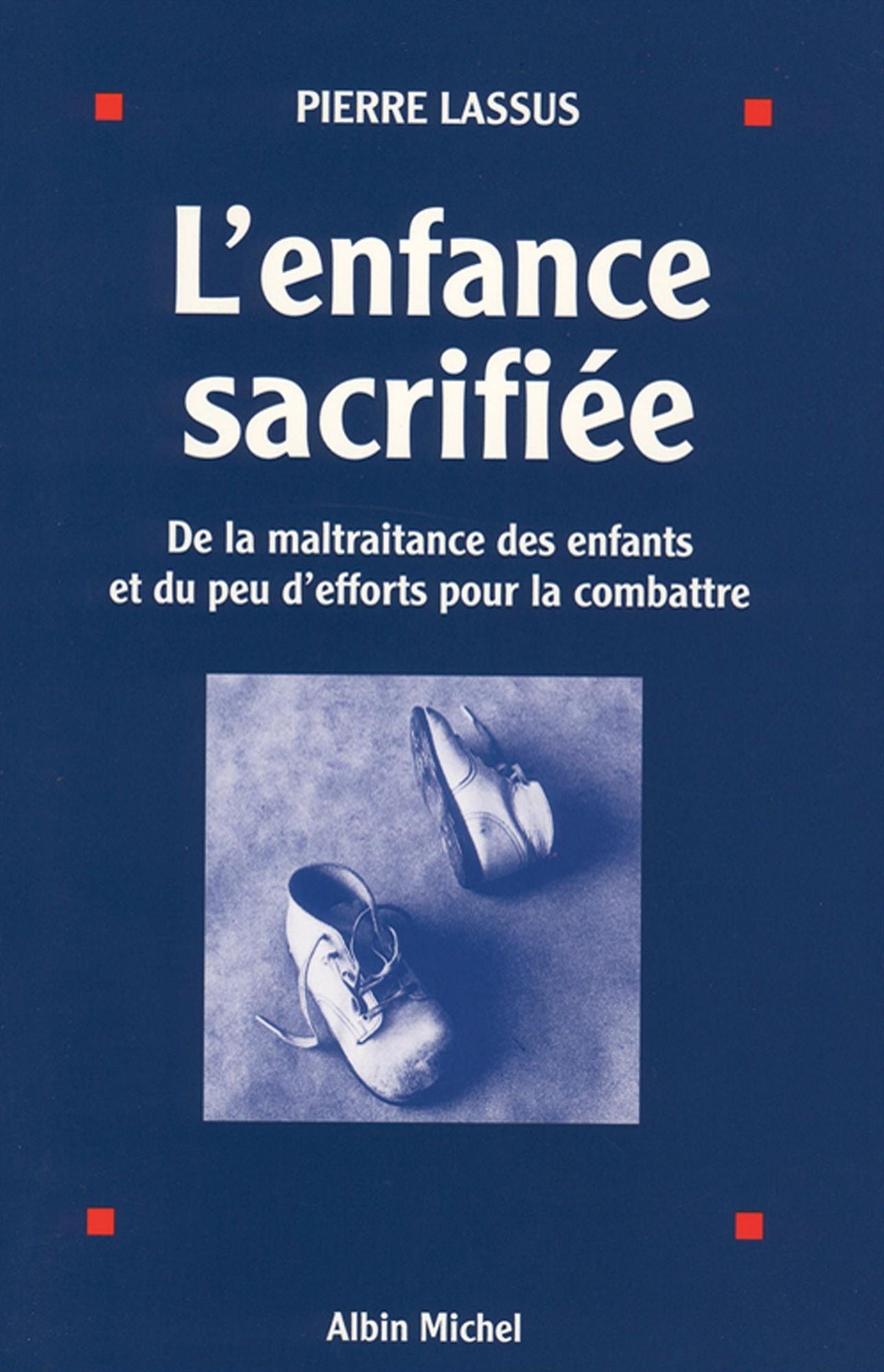 L'Enfance sacrifiée: De la maltraitance des enfants et du peu d'efforts pour la combattre