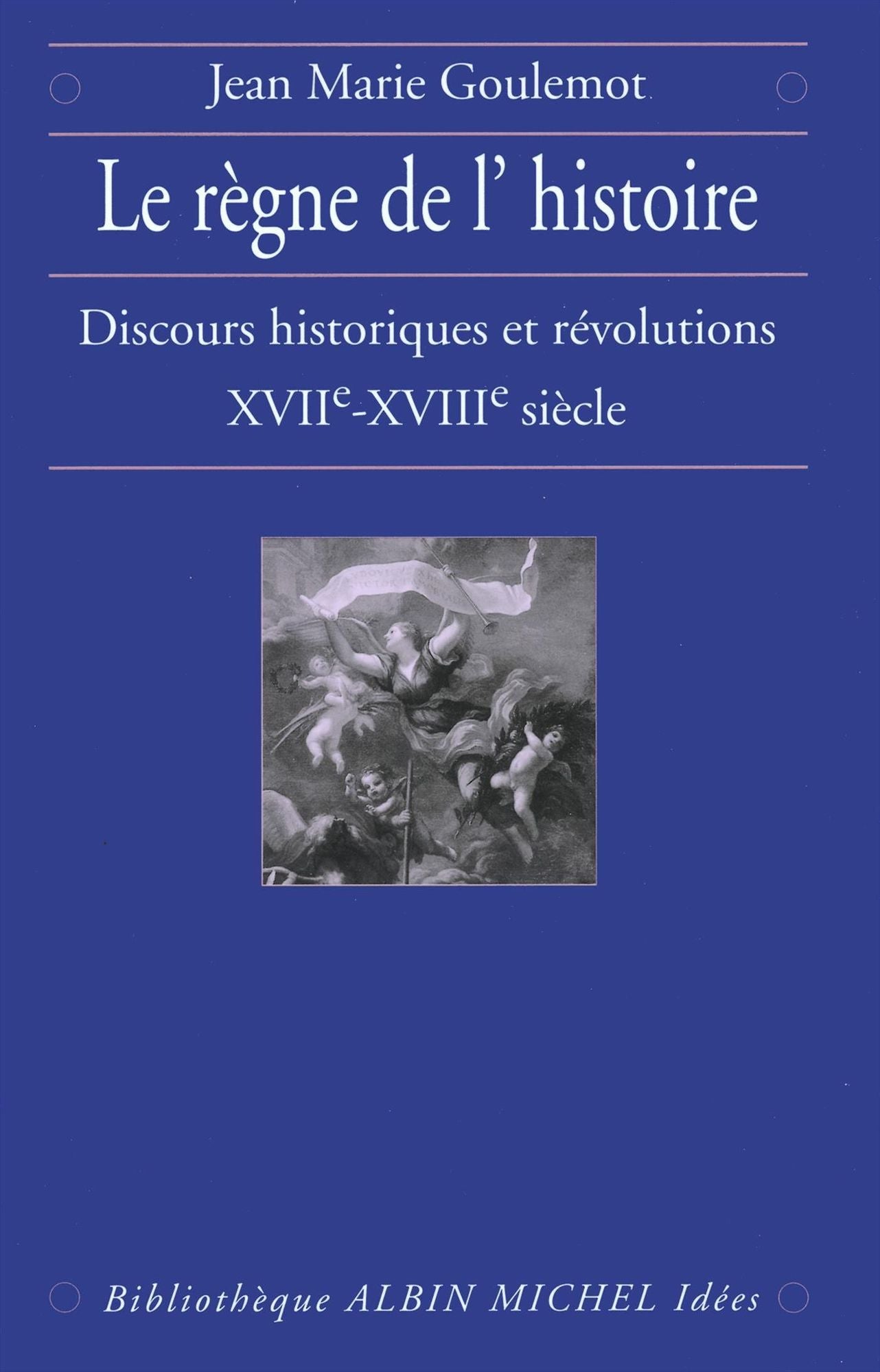 Le Règne de l'Histoire: Discours historiques et révolutions, XVIIe-XVIIIe siècle