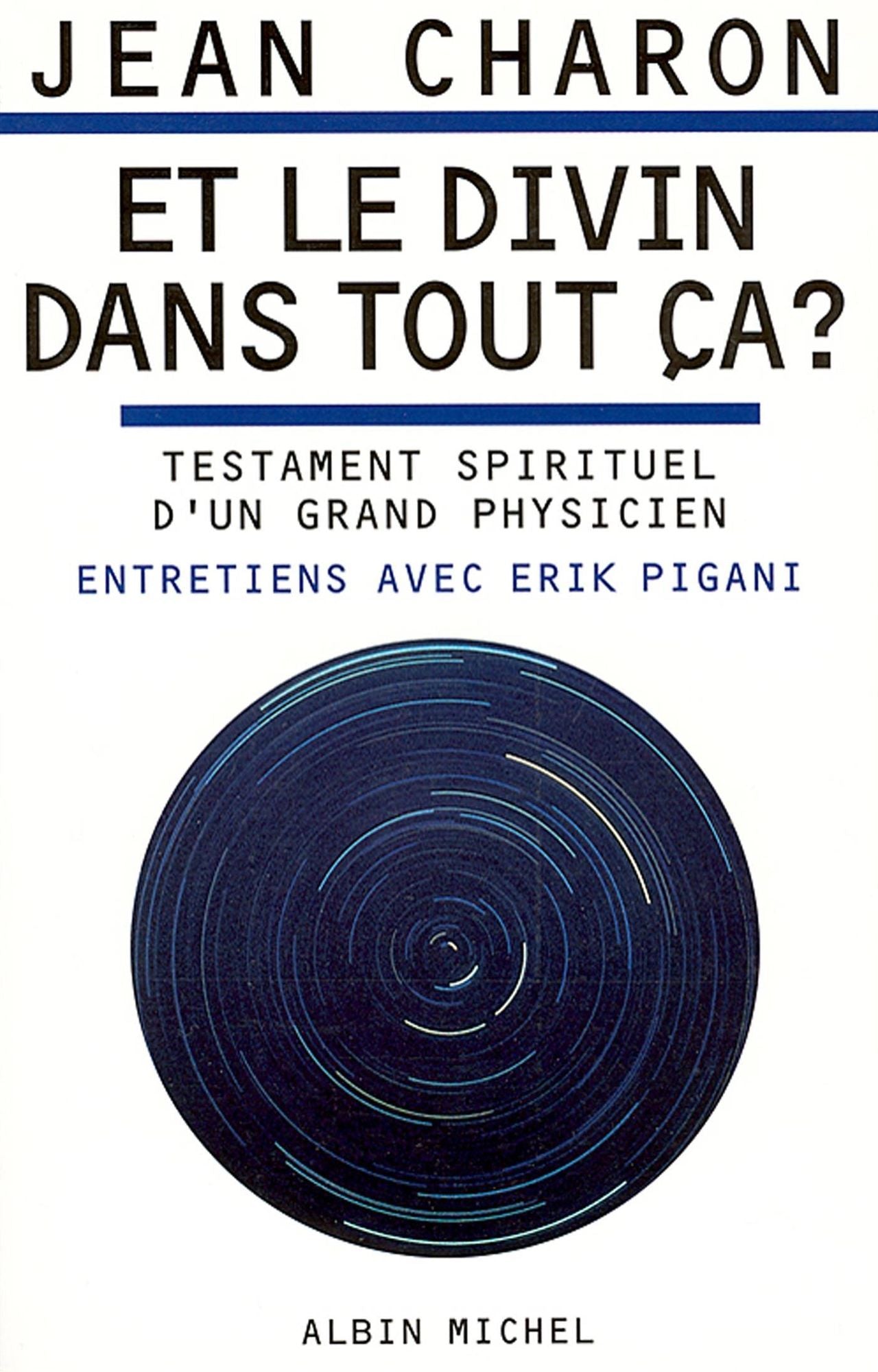 Et le divin dans tout ça ?: Testament spirituel d'un grand physicien. Entretiens avec Erik Pigani