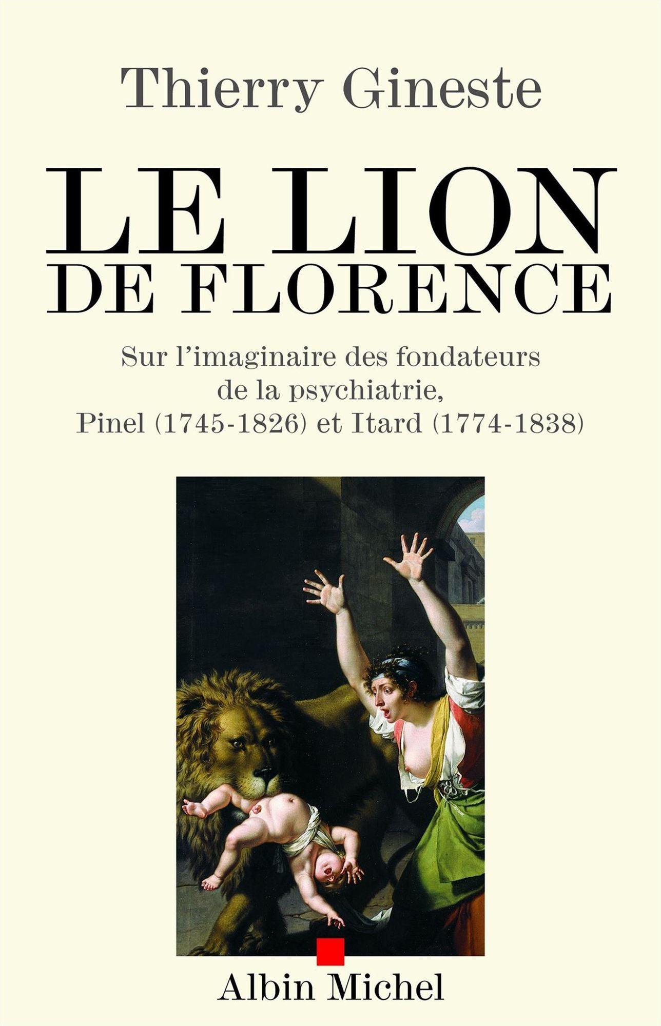 Le Lion de Florence: Sur l'imaginaire des fondateurs de la psychiatrie, Pinel (1745-1826) et Itard (1774-1838)
