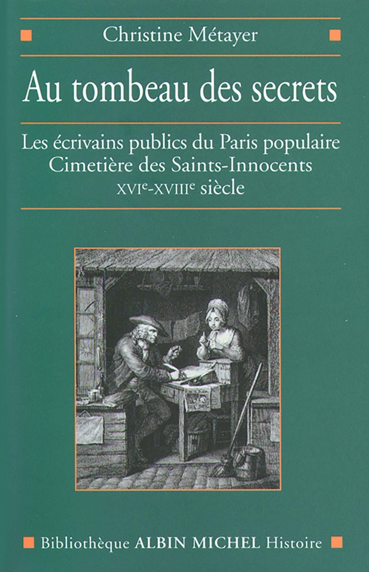 Au tombeau des secrets: Les écrivains publics du Paris populaire. Cimetière des Saints-Innocents XVIe-XVIIIe siècle