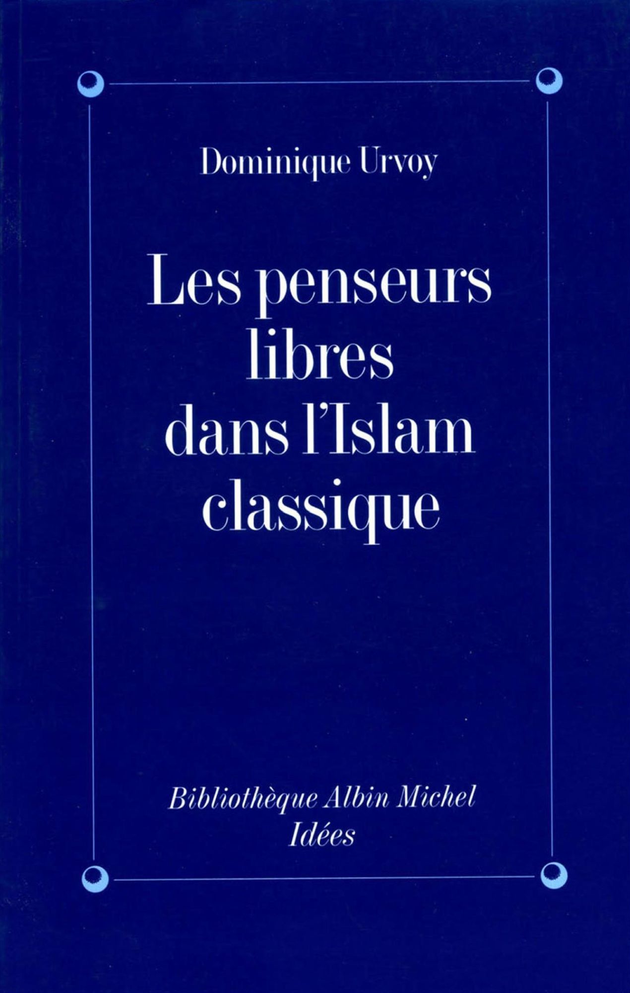 Les Penseurs libres dans l'Islam classique: L'interrogation sur la religion chez les penseurs arabes indépendants