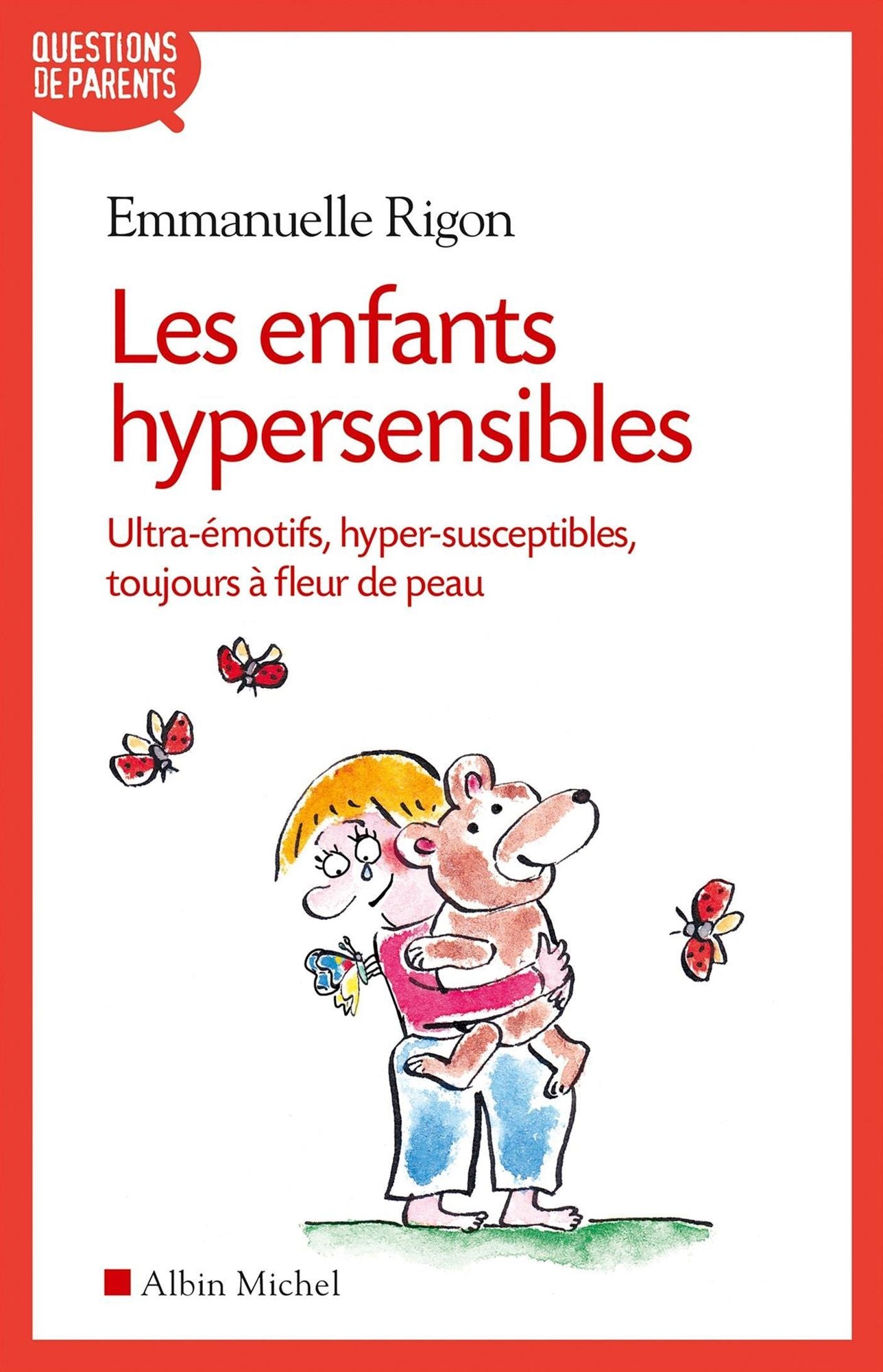 Les Enfants hypersensibles: Ultra-émotifs, hyper-susceptibles, toujours à fleur de peau