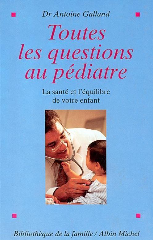 Toutes les questions au pédiatre: La Santé et l'équilibre de votre enfant
